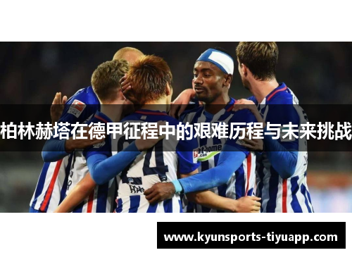 柏林赫塔在德甲征程中的艰难历程与未来挑战