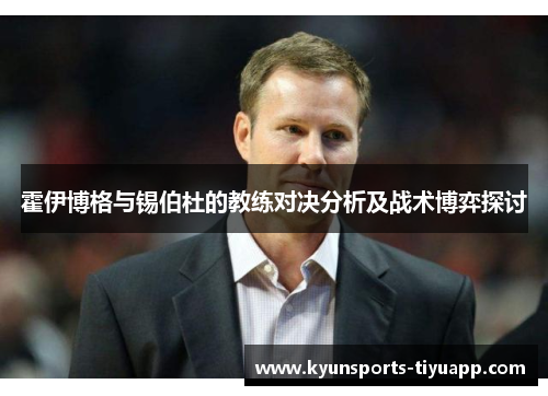 霍伊博格与锡伯杜的教练对决分析及战术博弈探讨