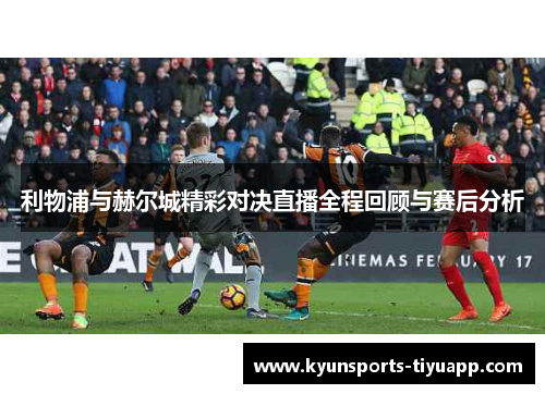 利物浦与赫尔城精彩对决直播全程回顾与赛后分析